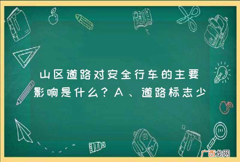 山区道路对安全行车的主要影响是什么？A、道路标志少B、交通情况单一C、坡长弯急，视距不足D、车流密度大_答案是C
