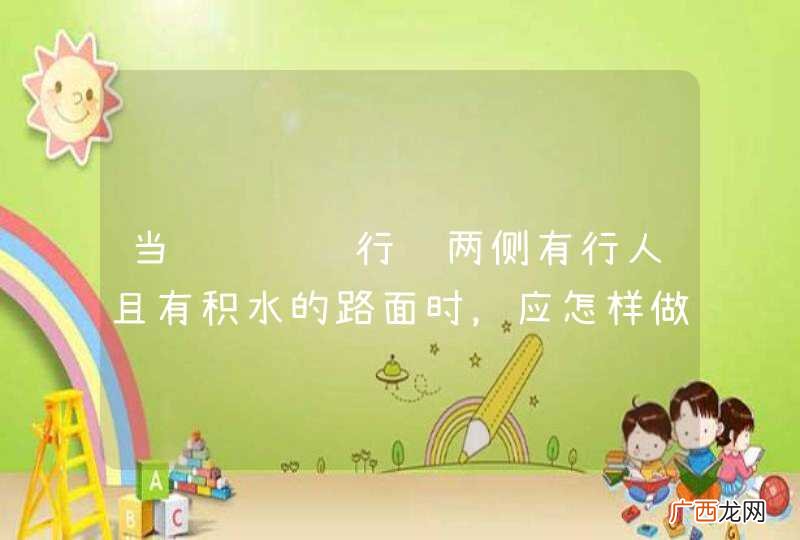 当驾驶车辆行经两侧有行人且有积水的路面时，应怎样做？A、加速通过B、正常行驶C、减速慢行D、连续鸣喇叭_答案是C