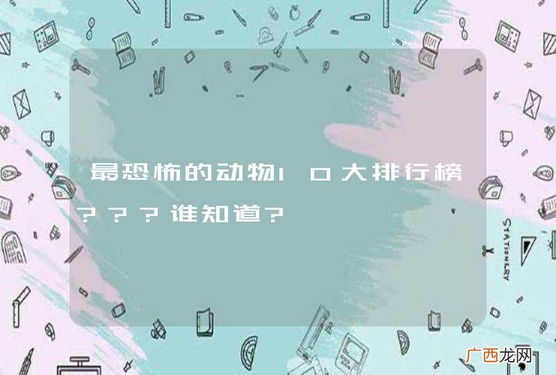 最恐怖的动物10大排行榜???谁知道?