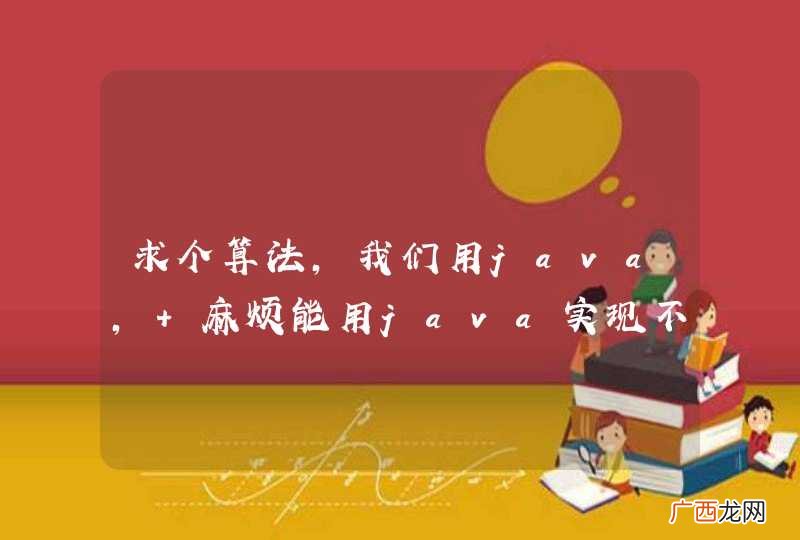 求个算法,我们用java, 麻烦能用java实现不?