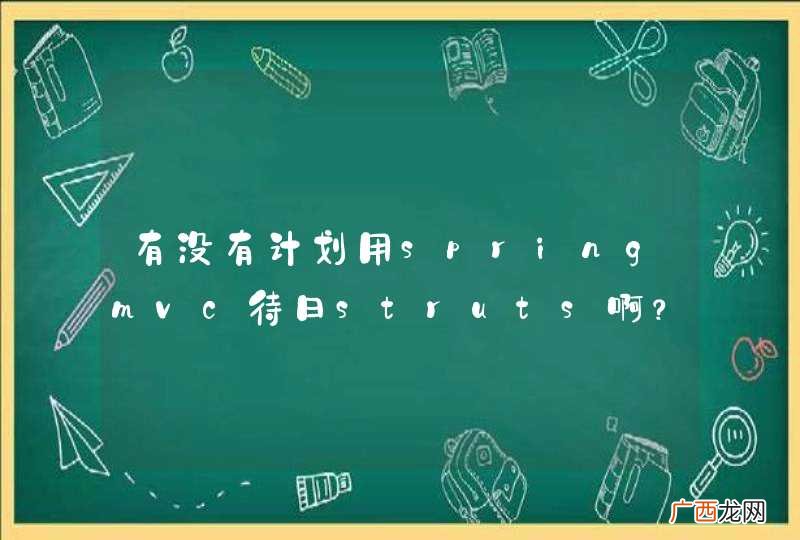 有没有计划用springmvc待日struts啊？
