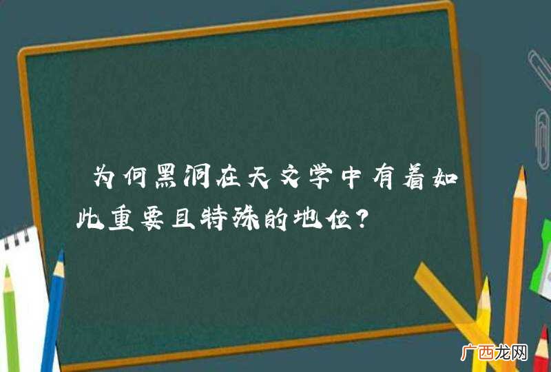为何黑洞在天文学中有着如此重要且特殊的地位?