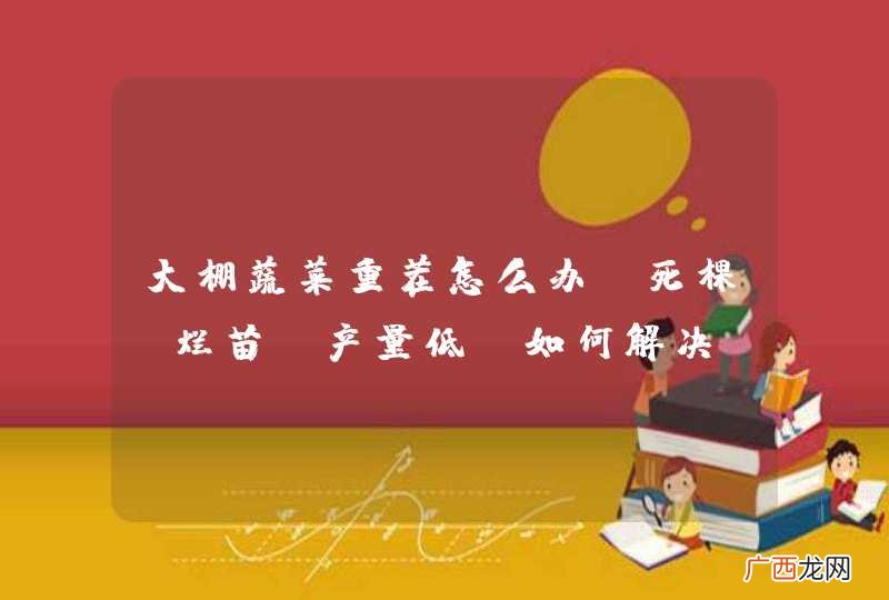 大棚蔬菜重茬怎么办？死棵，烂苗，产量低，如何解决？哪种重茬剂的抗重茬效果好？