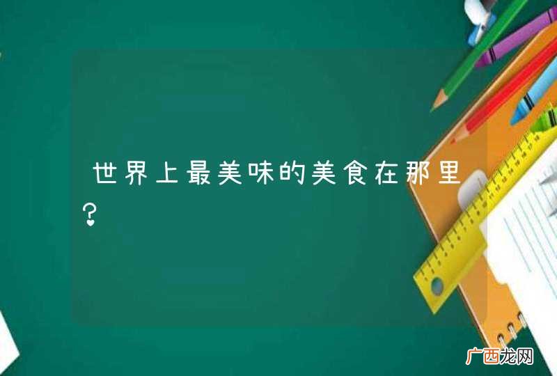 世界上最美味的美食在那里？