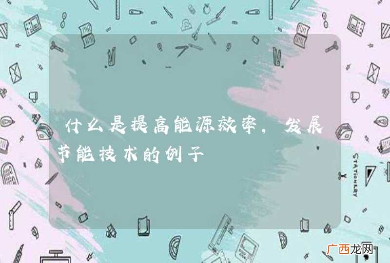 什么是提高能源效率,发展节能技术的例子