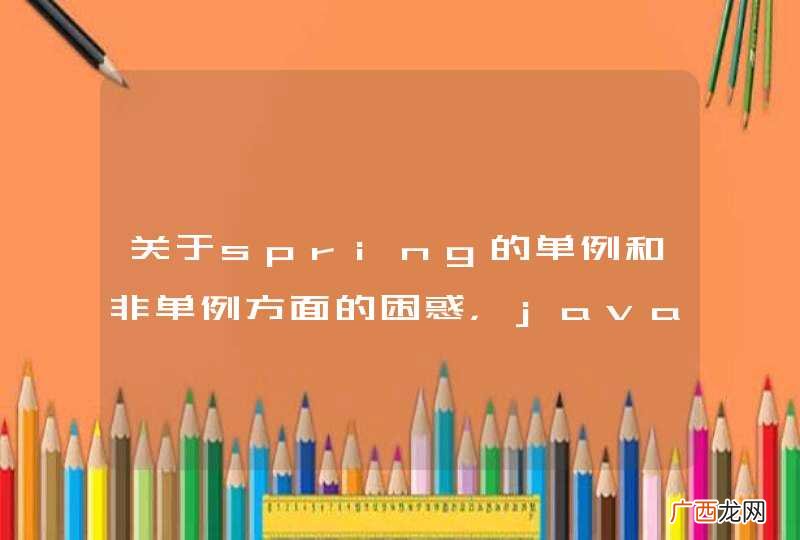 关于spring的单例和非单例方面的困惑，javaweb方面的大神请戳入！