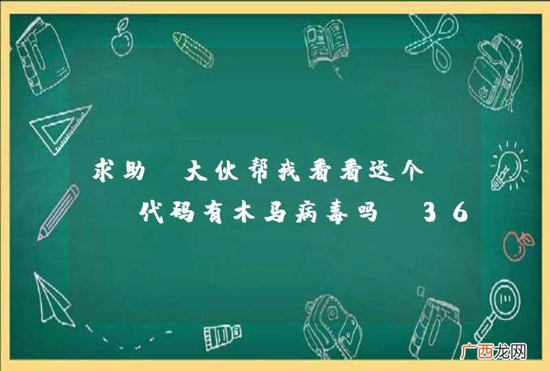 求助！大伙帮我看看这个php代码有木马病毒吗，360检查这个文件是恶意文件，非常感谢！