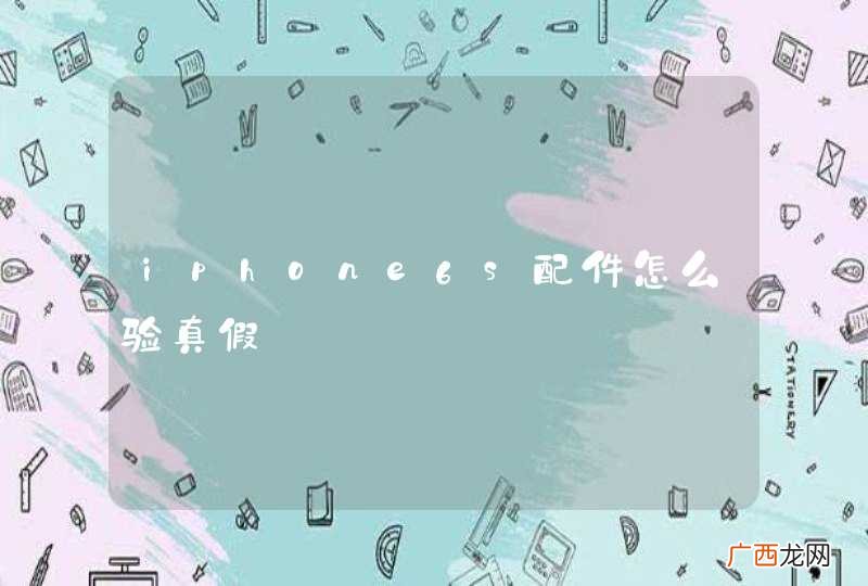 iphone6s配件怎么验真假