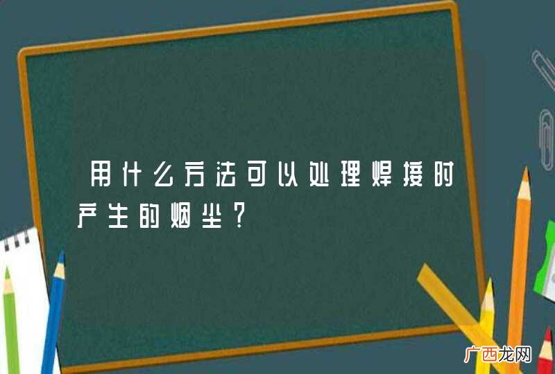 用什么方法可以处理焊接时产生的烟尘？