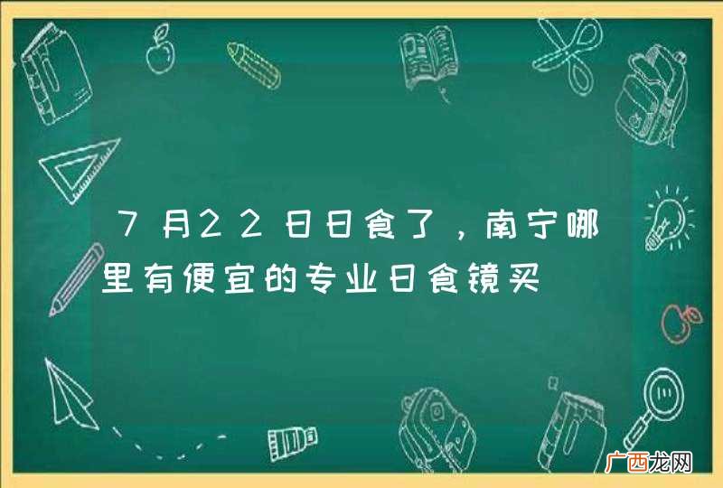 7月22日日食了，南宁哪里有便宜的专业日食镜买