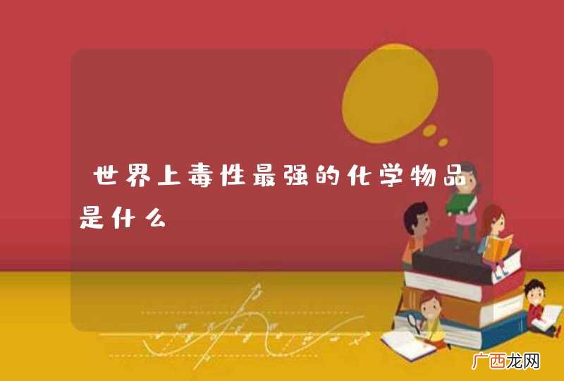 世界上毒性最强的化学物品是什么？