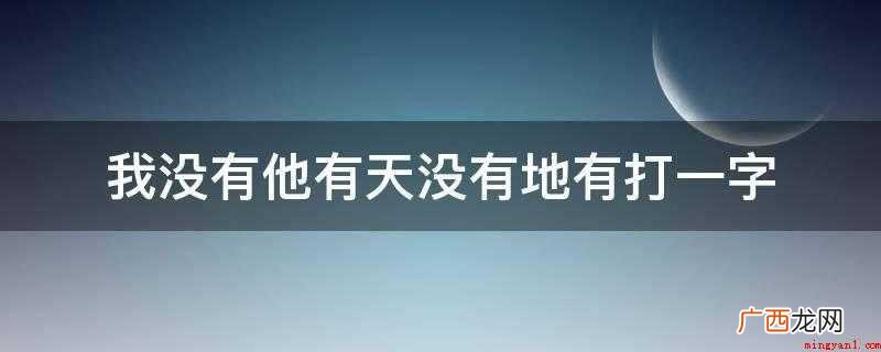 拼音也是y,笔划为三笔,部首为乙,结构为单一结构 我没有他有天没有地有打一字