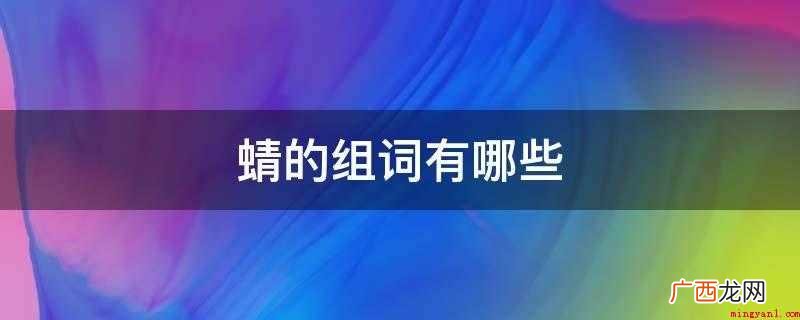 蜻的组词一部分列举如下 蜻的组词有哪些