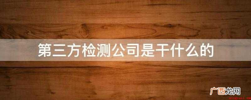 第三方检测企业是以公正、权威性的非被告方真实身份 第三方检测公司是干什么的