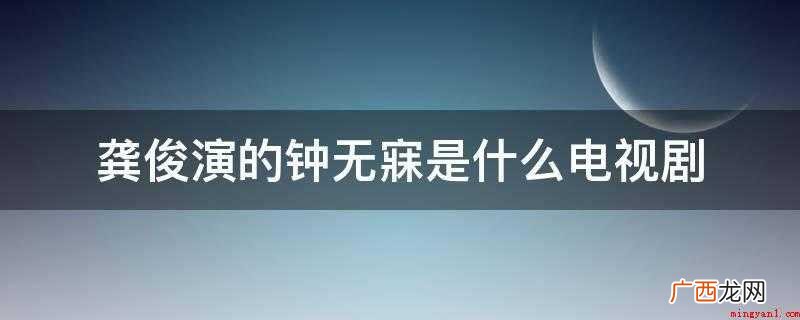 林洛景穿越到游戏全球变成宰相千金小姐 龚俊演的钟无寐是什么电视剧