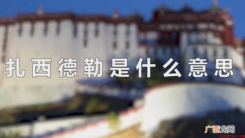 扎西德勒是藏语词汇,表示欢迎、祝福吉祥之意 扎西德勒是什么意思
