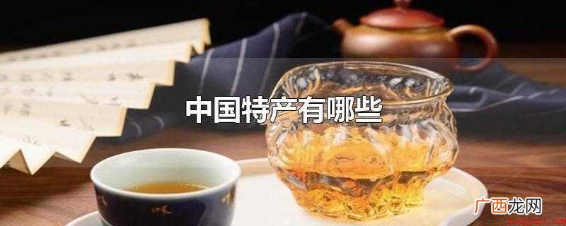 中国著名特产有什么?中国特产 中国特产有哪些