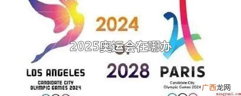 2025年没有奥运会举办,所以没有举办地点 2025奥运会在哪办
