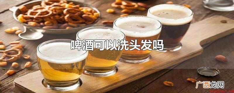 啤酒可以洗头发吗_健康频道 啤酒可以洗头发吗