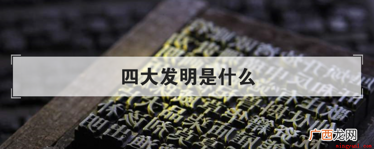 四大发明,指造纸术、指南针、火药和印刷术,是中国古代对世界具