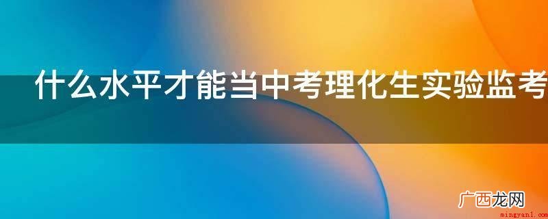教师资格证考试经验分享 什么水平才能当中考理化生实验监考老师