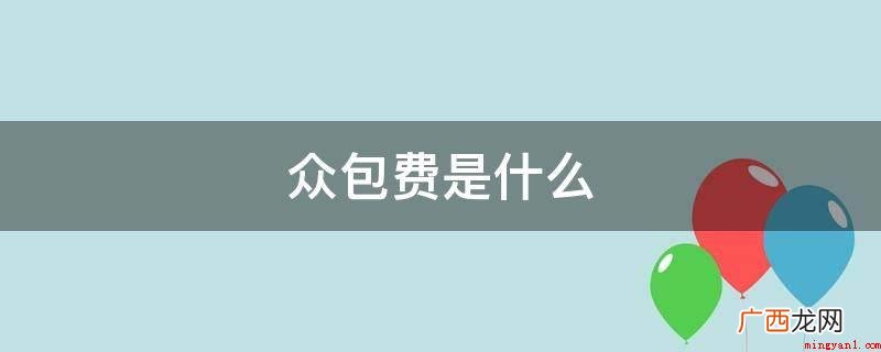 众包费是指您为他人或他人为您服务的费用 众包费是什么
