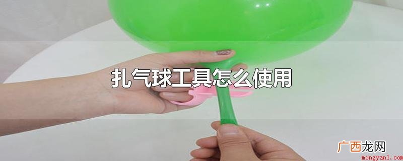 气球怎样可以漏气慢,有一个常见的小技巧 扎气球工具怎么使用