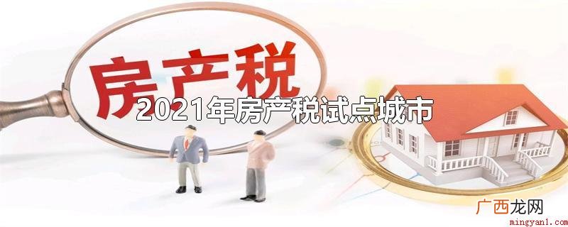 2021年房产税试点的六个城市 2021年房产税试点城市