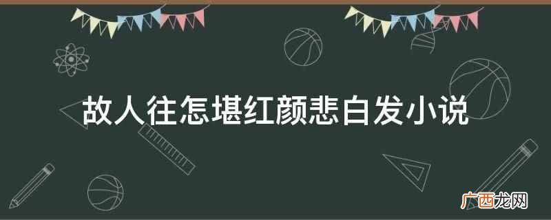 故人往怎堪红颜悲白发小说是一部言情小说