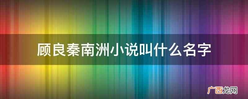 顾良与秦南洲的爱情故事 顾良秦南洲小说叫什么名字
