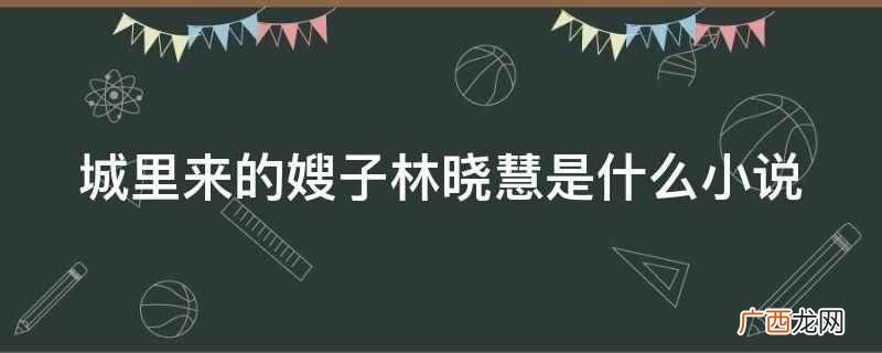城里来的嫂子林晓慧是小说 城里来的嫂子林晓慧是什么小说