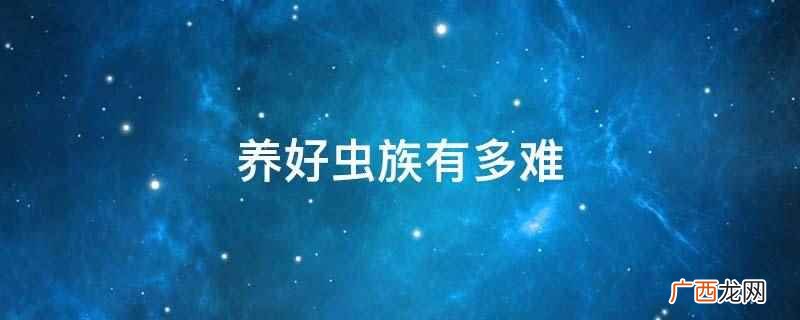 养好虫族有多难是一部甜文、爽文小说