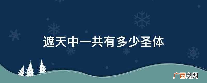 遮天中一共有九位圣体。 遮天中一共有多少圣体