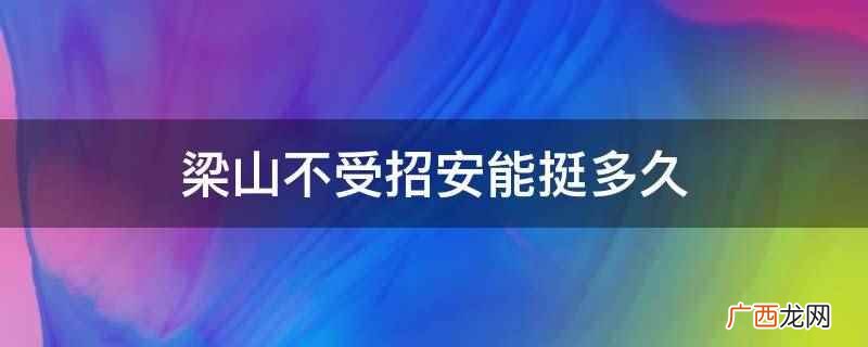 梁山不受招安能挺3 梁山不受招安能挺多久