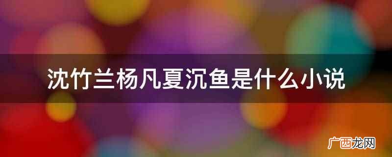 沈竹兰杨凡夏沉鱼小说是《娇妻在上总裁追妻忙》 沈竹兰杨凡夏沉鱼是什么小说