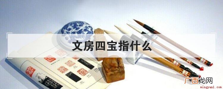 所谓“文房四宝”,就是笔墨纸砚这四样书写工具 文房四宝指什么