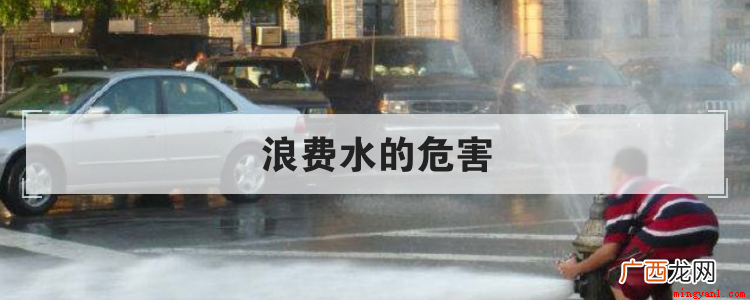 浪费水的危害有哪些 浪费水的危害