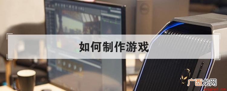 制作游戏流程有以下几点 如何制作游戏