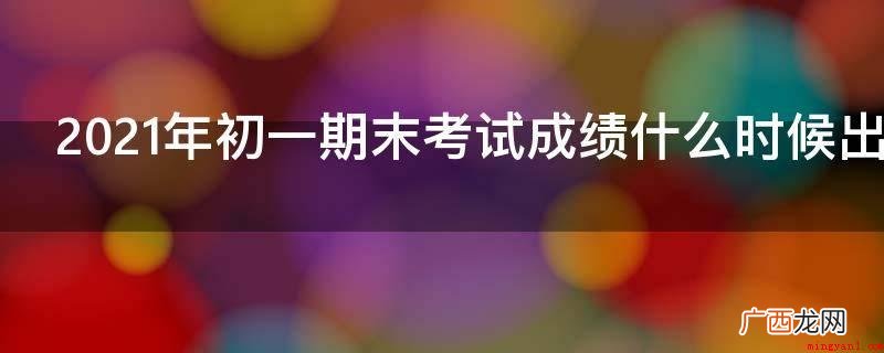 2021年初一期末考试成绩什么时候出来