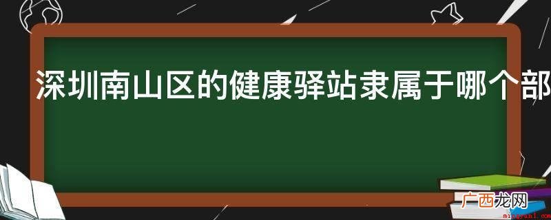 深圳南山区的健康驿站隶属于哪个部门管