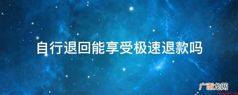 自行退回能享受极速退款吗