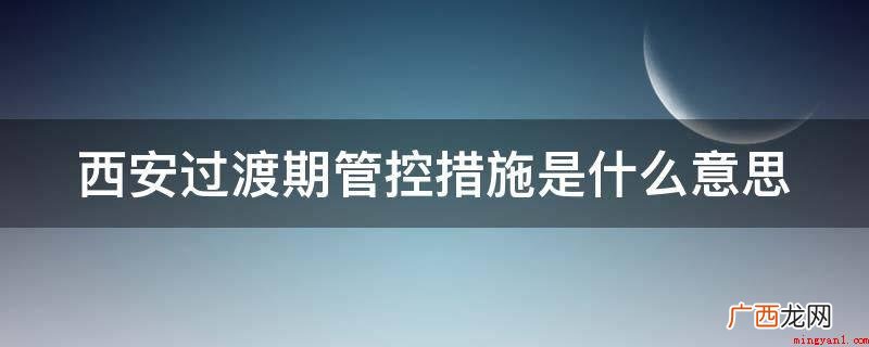 西安过渡期管控措施是什么意思