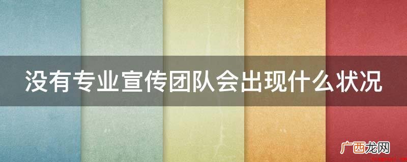 没有专业宣传团队会出现什么状况