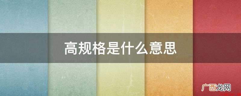 高规格意思是更高的规范 高规格