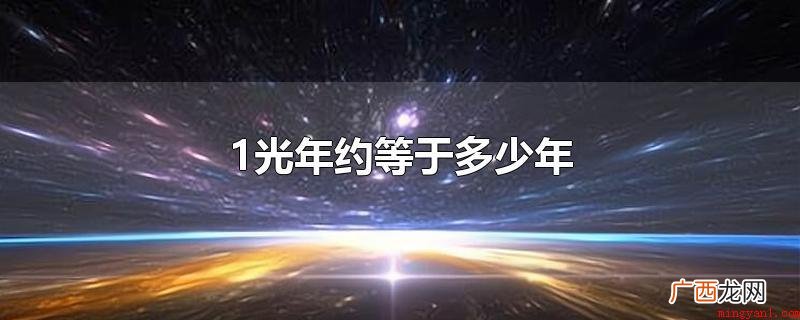 光年是一个长度单位,通常用于衡量天体之间的距离 1光年约等于多少年