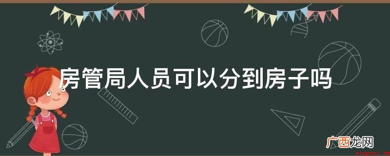 房产管理局工作人员可以分到房子 房管局人员可以分到房子吗