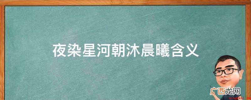 夜染星河沐浴在晨光中的意思 夜染星河朝沐晨曦含义