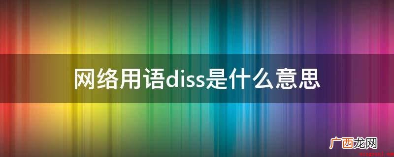 网络用词diss是玩命羞辱、贬低的含意 网络用语diss