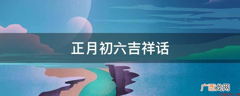大年初六,愿你六六大顺,一年好运连连! 正月初六吉祥话