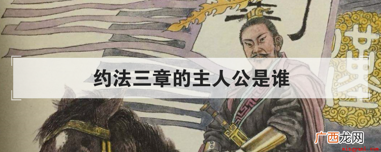 司马迁的史记·高祖本纪,约三章的主角是谁? 约法三章的主人公是谁